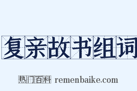 复亲故书组词是什么意思的图片